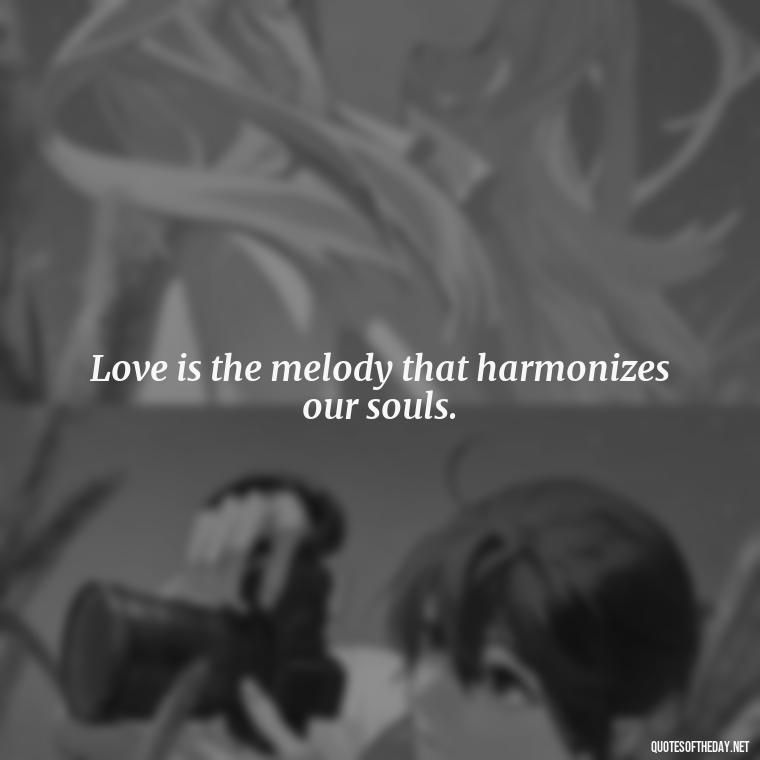 Love is the melody that harmonizes our souls. - Love Quotes In One Line