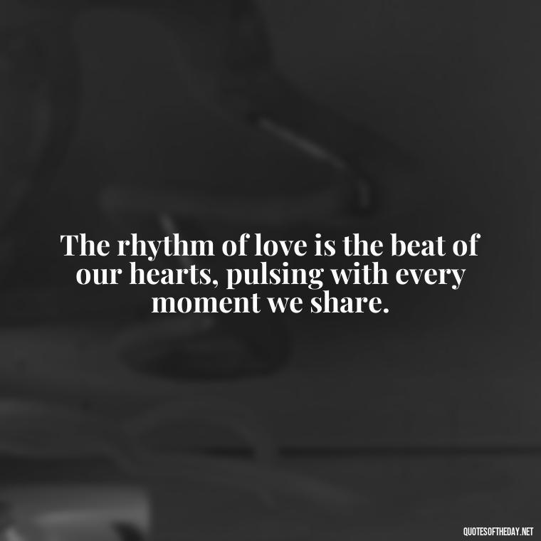 The rhythm of love is the beat of our hearts, pulsing with every moment we share. - Love In Words Quotes