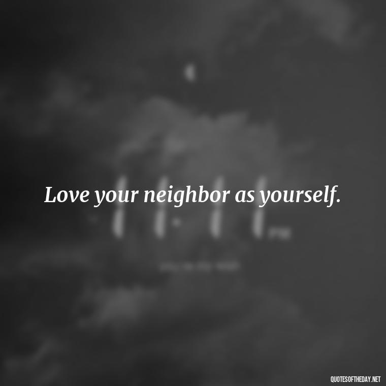 Love your neighbor as yourself. - Popular Bible Quotes About Love