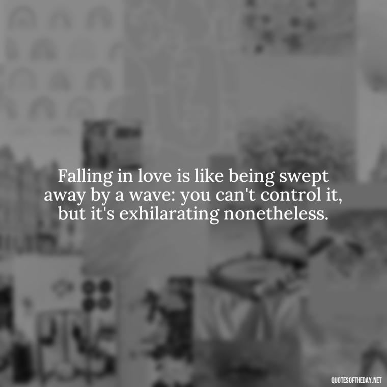 Falling in love is like being swept away by a wave: you can't control it, but it's exhilarating nonetheless. - Quotes About Falling In Love Unexpectedly