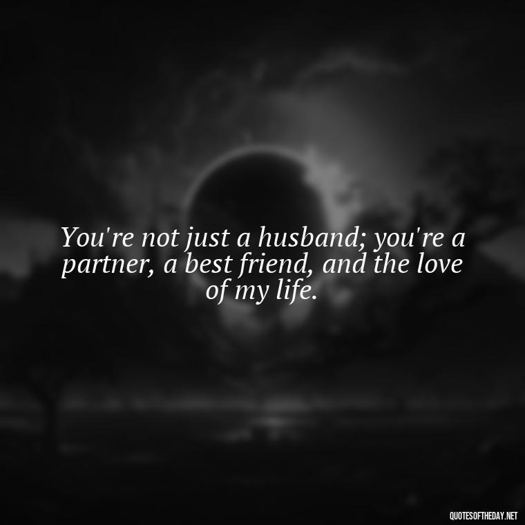 You're not just a husband; you're a partner, a best friend, and the love of my life. - Short Motivational Quotes For Husband