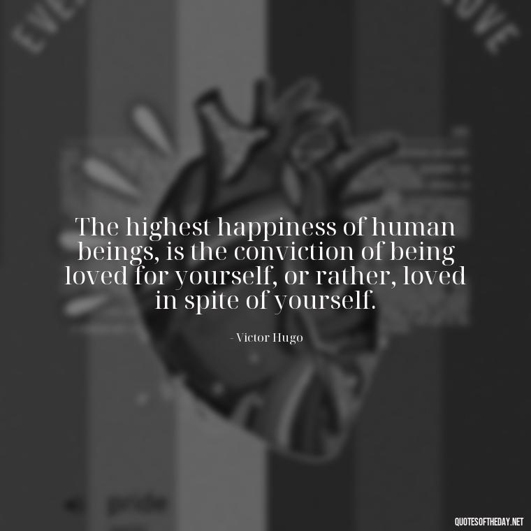 The highest happiness of human beings, is the conviction of being loved for yourself, or rather, loved in spite of yourself. - Quotes For Long Lasting Love