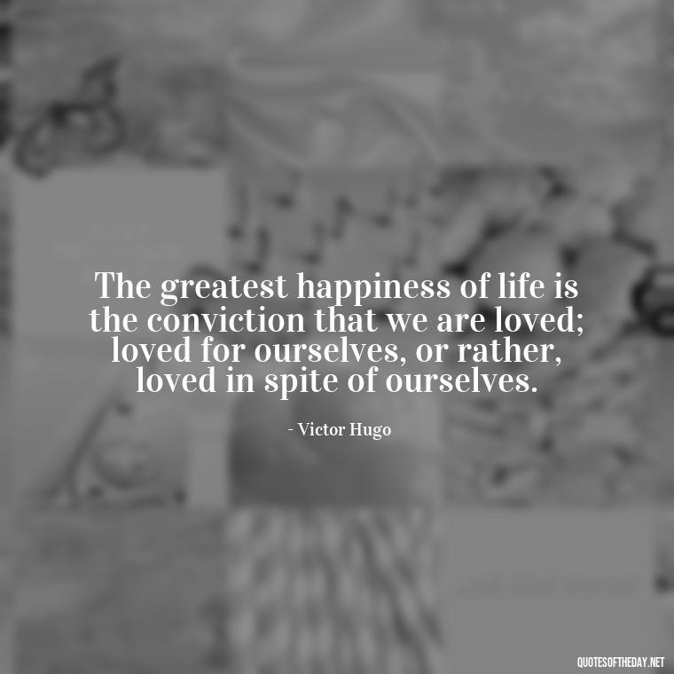 The greatest happiness of life is the conviction that we are loved; loved for ourselves, or rather, loved in spite of ourselves. - Elvis Quotes On Love