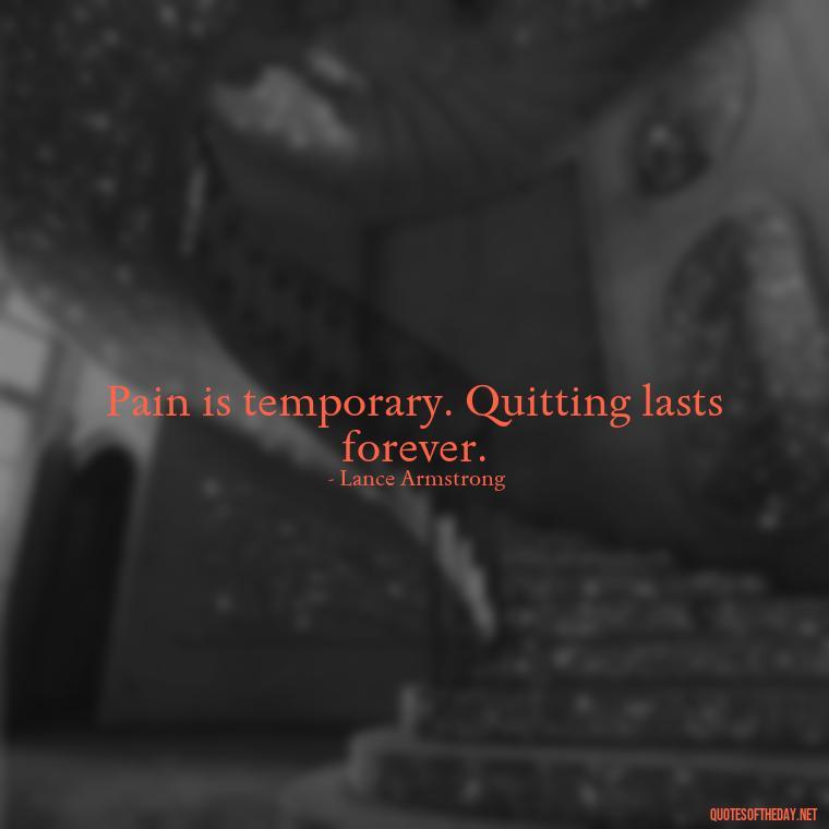 Pain is temporary. Quitting lasts forever. - Love And Hurts Quotes