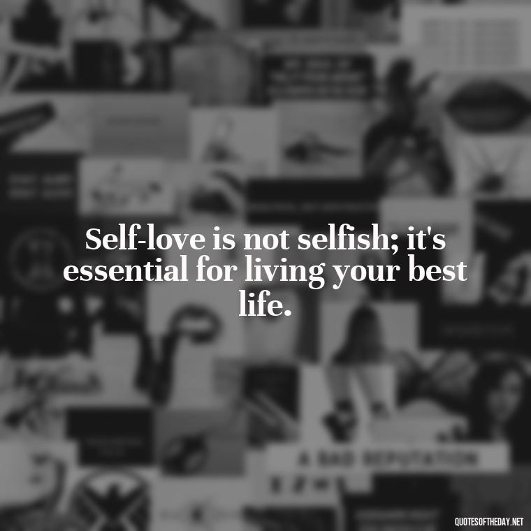 Self-love is not selfish; it's essential for living your best life. - How To Love Yourself Quotes