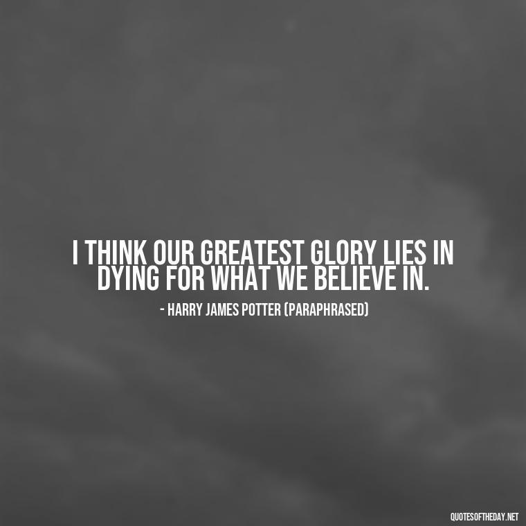 I think our greatest glory lies in dying for what we believe in. - Harry Potter Quote Love