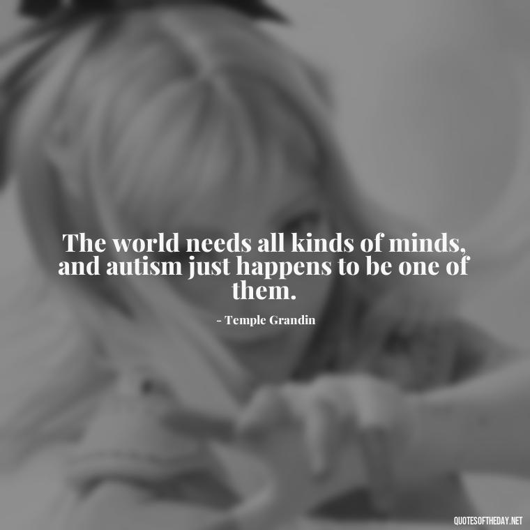 The world needs all kinds of minds, and autism just happens to be one of them. - Autism Quotes Short