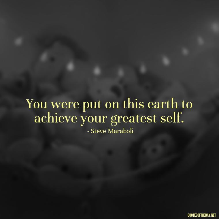 You were put on this earth to achieve your greatest self. - Love Yourself Self Inspirational Quotes