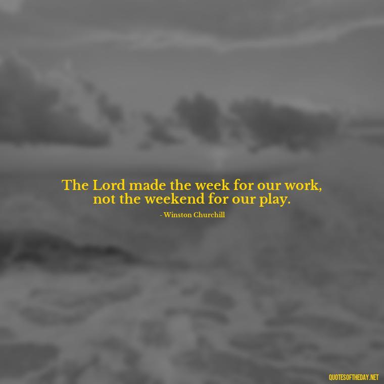 The Lord made the week for our work, not the weekend for our play. - Short Sunday Quotes