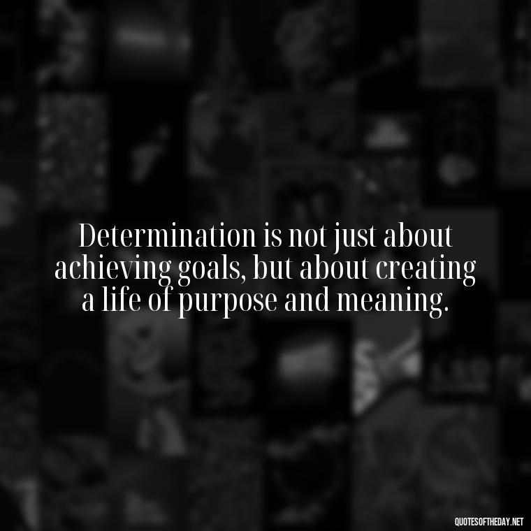 Determination is not just about achieving goals, but about creating a life of purpose and meaning. - Short Quotes On Determination