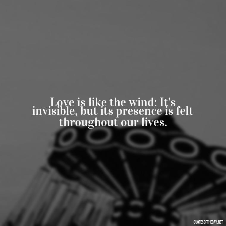 Love is like the wind: It's invisible, but its presence is felt throughout our lives. - Chicano Love Quotes