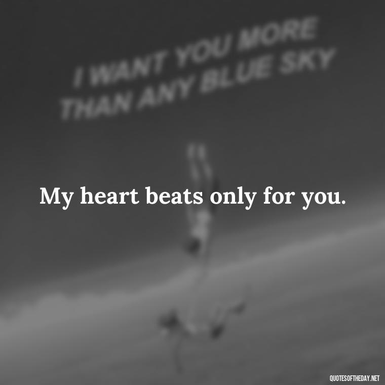 My heart beats only for you. - Short Quotes For Valentine'S Day