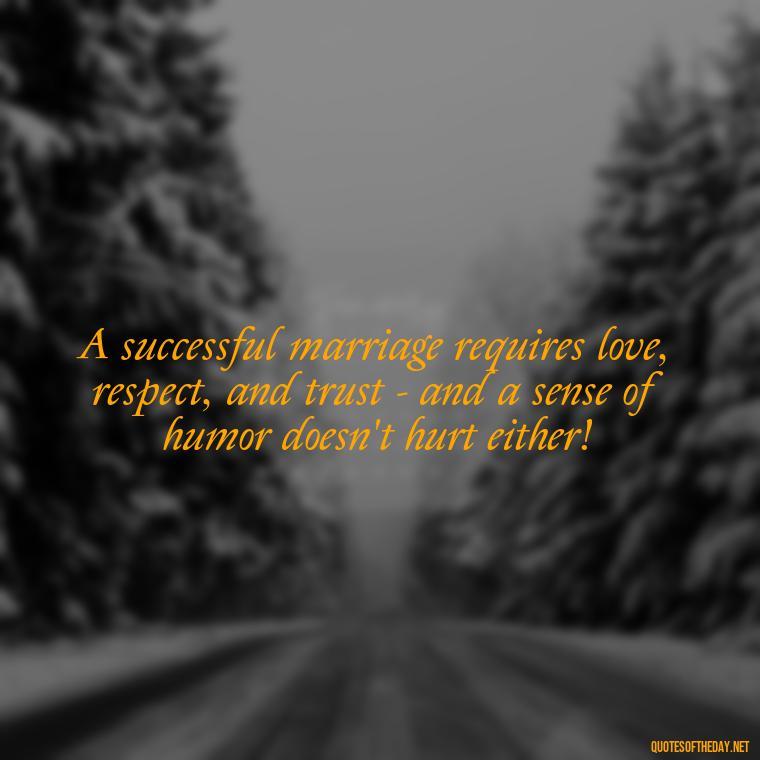 A successful marriage requires love, respect, and trust - and a sense of humor doesn't hurt either! - Love Marriage Success Quotes