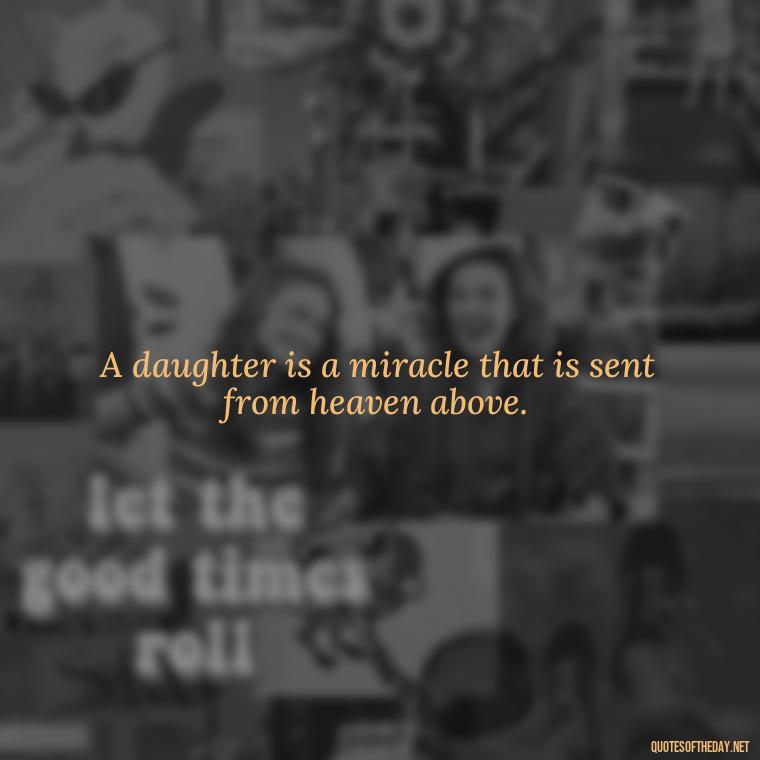 A daughter is a miracle that is sent from heaven above. - I Love You My Daughters Quotes