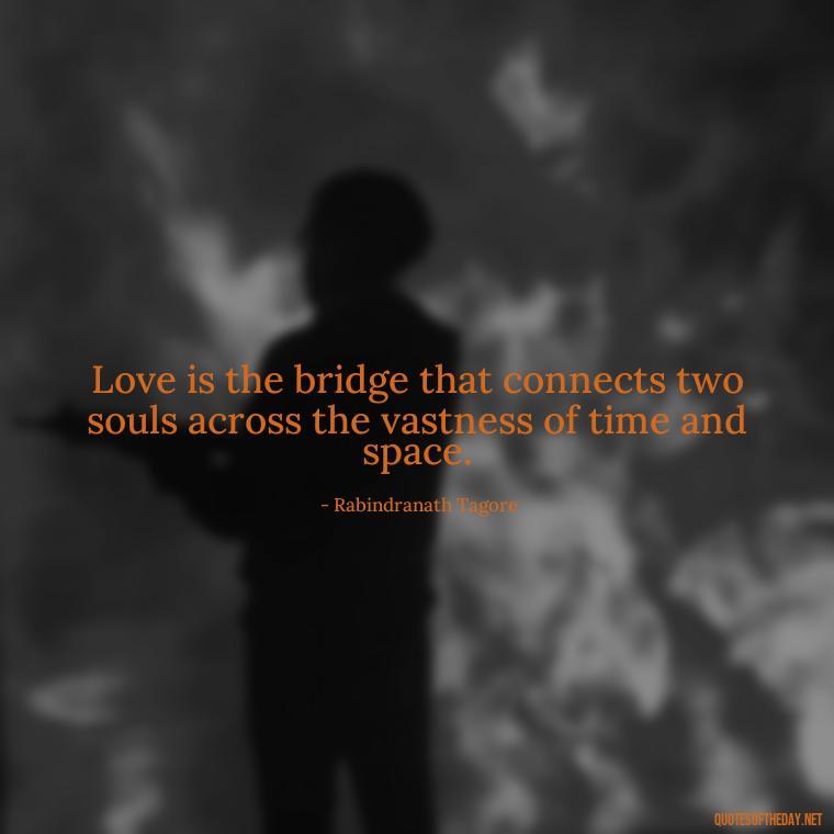 Love is the bridge that connects two souls across the vastness of time and space. - Beautiful Quote For Love