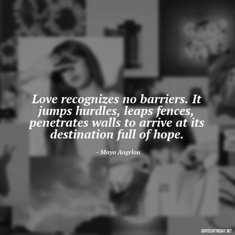 Love recognizes no barriers. It jumps hurdles, leaps fences, penetrates walls to arrive at its destination full of hope. - Instagram Love Quotes