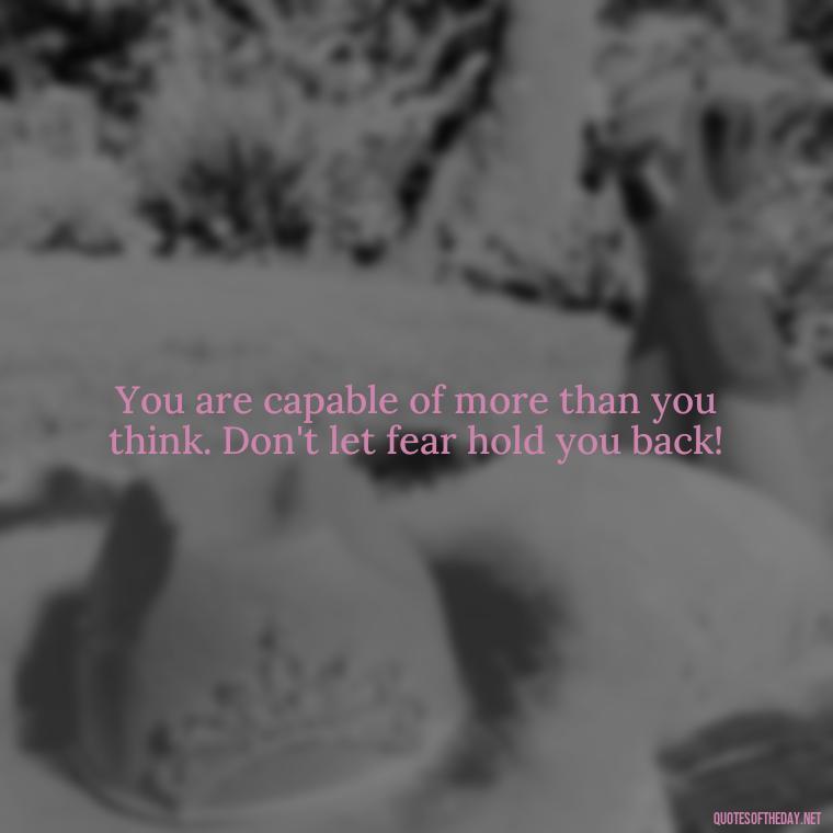 You are capable of more than you think. Don't let fear hold you back! - Fear Quotes Short