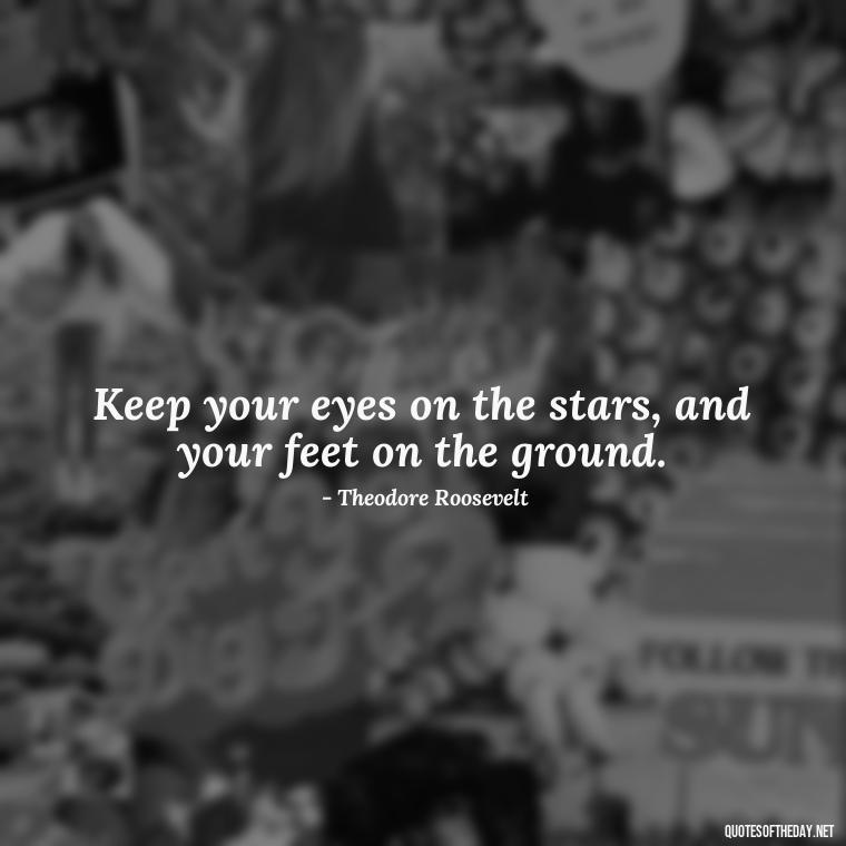 Keep your eyes on the stars, and your feet on the ground. - Short Bar Quotes