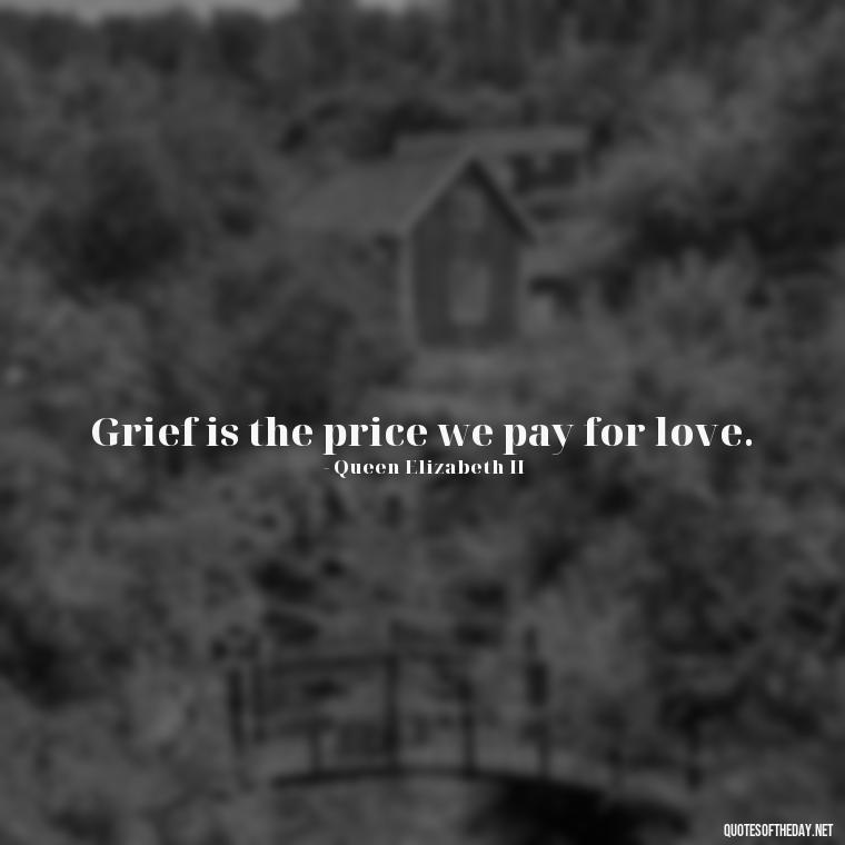 Grief is the price we pay for love. - Loss And Love Quotes