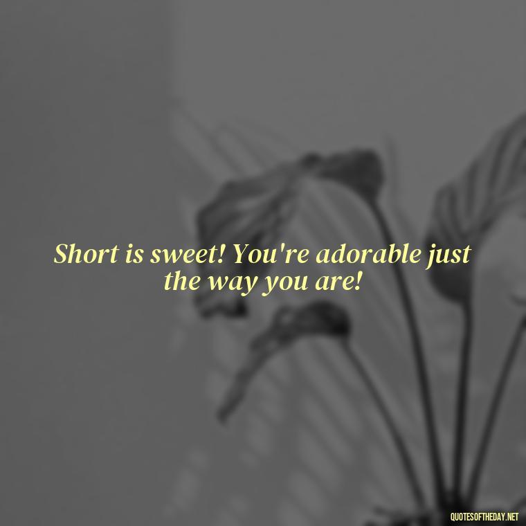 Short is sweet! You're adorable just the way you are! - Cute Inspirational Quotes Short