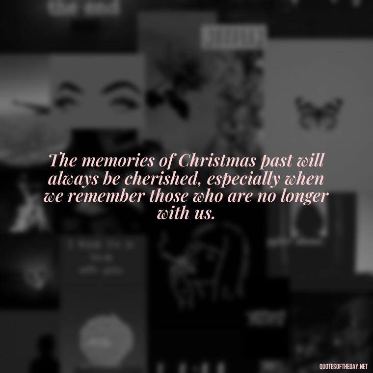 The memories of Christmas past will always be cherished, especially when we remember those who are no longer with us. - Christmas Quotes About Lost Loved Ones