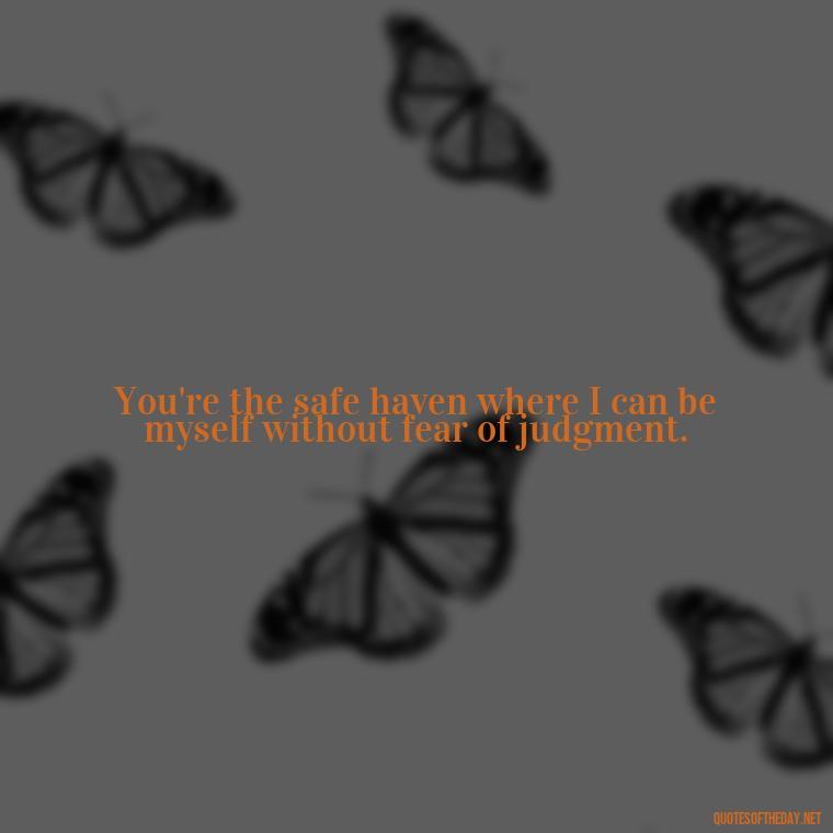 You're the safe haven where I can be myself without fear of judgment. - Love Quotes One Tree Hill