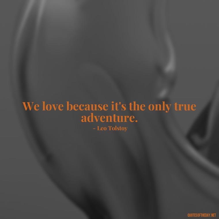 We love because it's the only true adventure. - Great Love Song Quotes