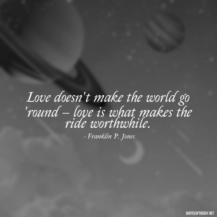 Love doesn't make the world go 'round – love is what makes the ride worthwhile. - Patient And Love Quotes