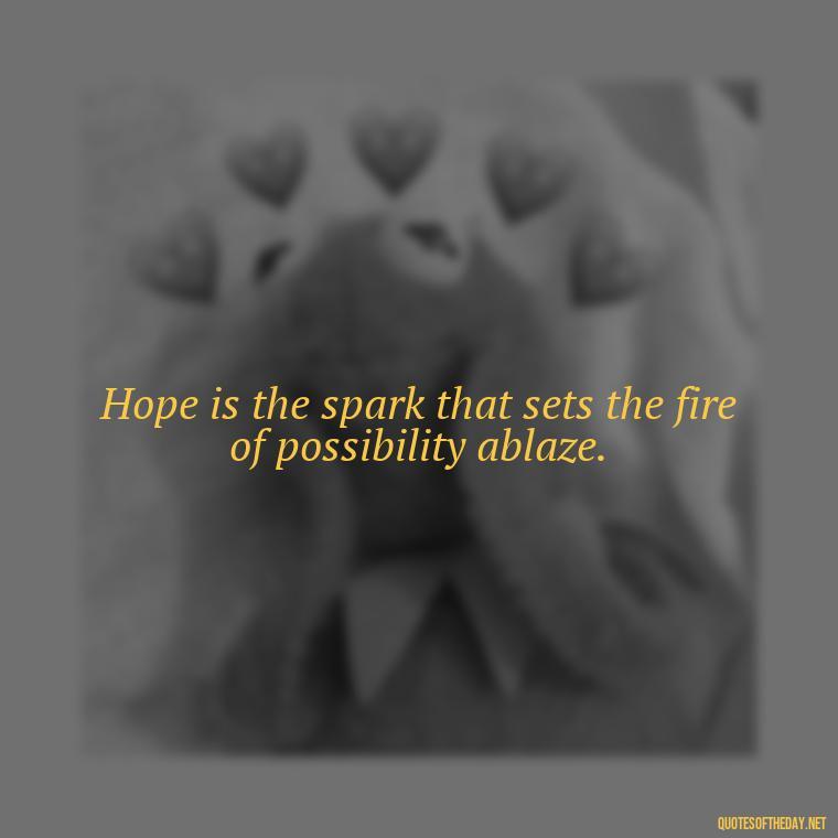 Hope is the spark that sets the fire of possibility ablaze. - Short Optimistic Quotes