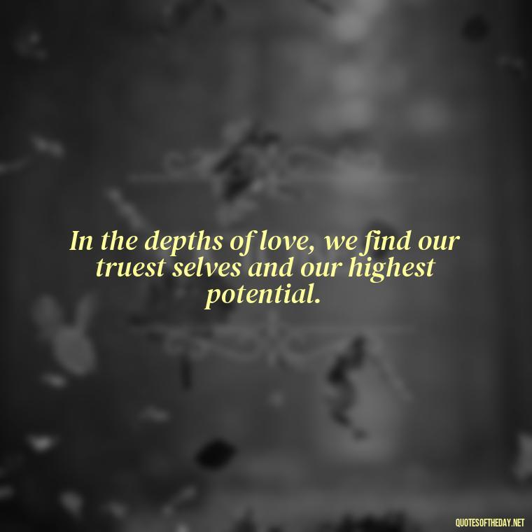 In the depths of love, we find our truest selves and our highest potential. - Nice Love Quotes