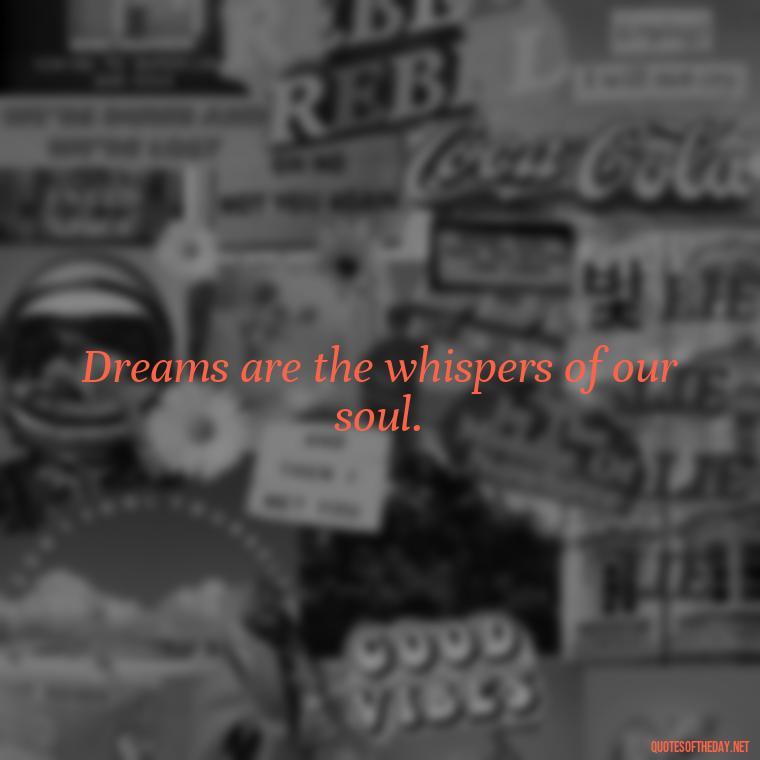 Dreams are the whispers of our soul. - Dreaming Short Quotes