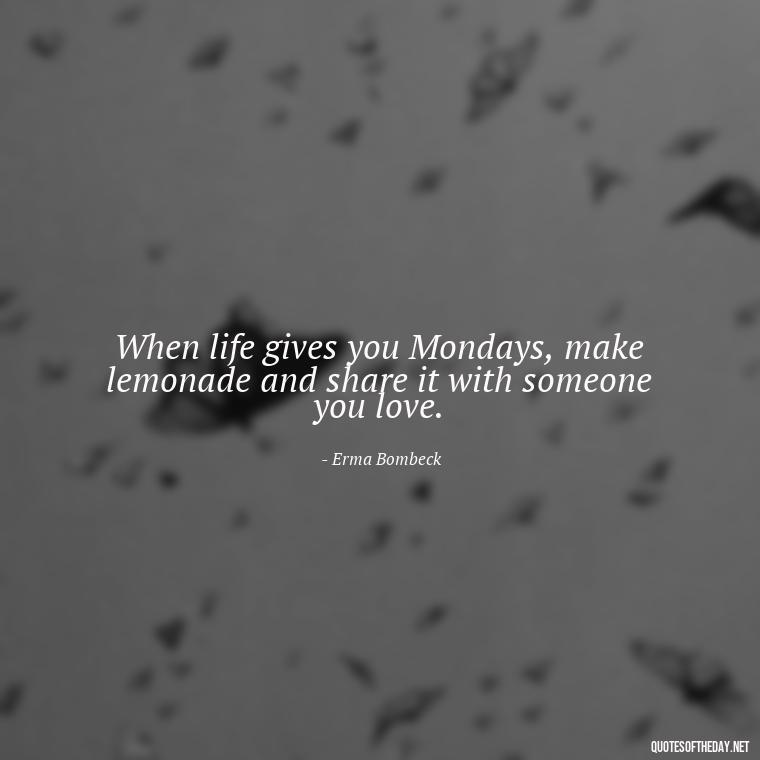 When life gives you Mondays, make lemonade and share it with someone you love. - Monday Quotes Love