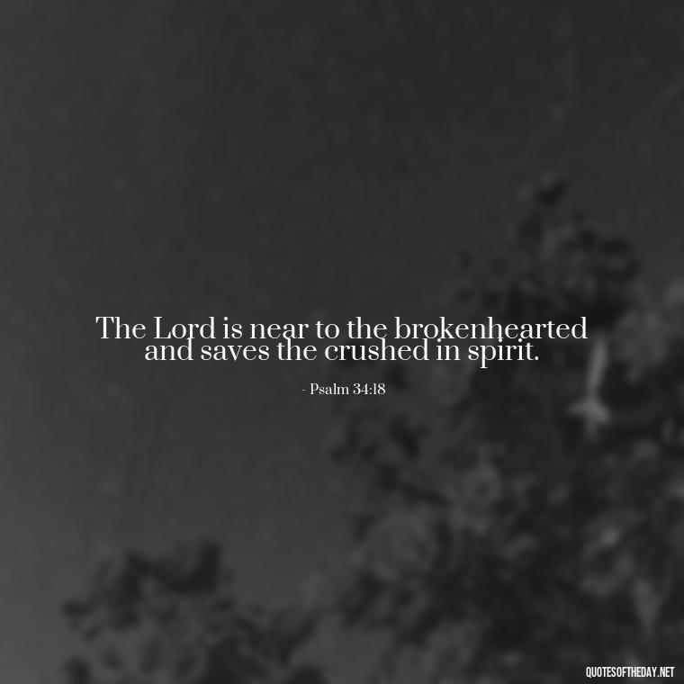 The Lord is near to the brokenhearted and saves the crushed in spirit. - Bible Short Quotes