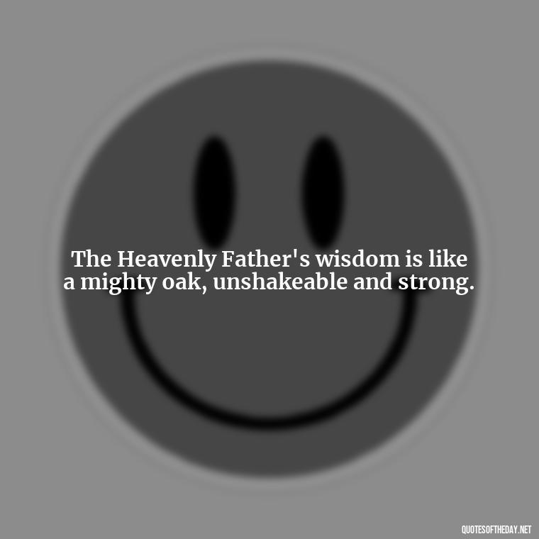 The Heavenly Father's wisdom is like a mighty oak, unshakeable and strong. - Short Heavenly Fathers Day Quotes