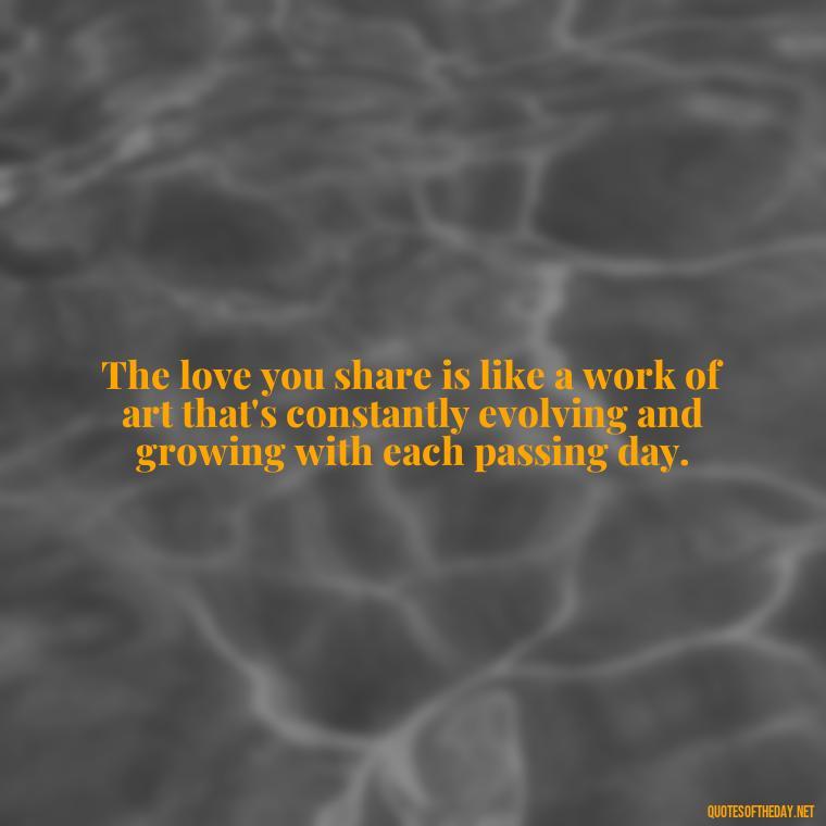 The love you share is like a work of art that's constantly evolving and growing with each passing day. - Love Quotes One Tree Hill