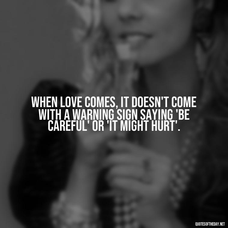 When love comes, it doesn't come with a warning sign saying 'be careful' or 'it might hurt'. - Broken Heart Sad Love Quotes