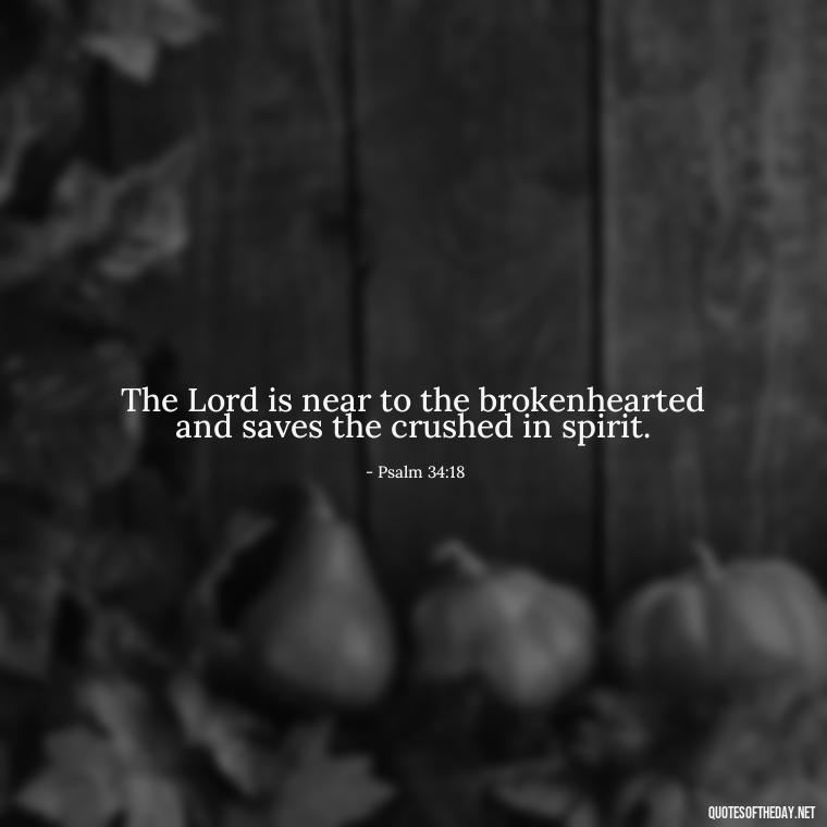 The Lord is near to the brokenhearted and saves the crushed in spirit. - Biblical Quotes On Death Of A Loved One