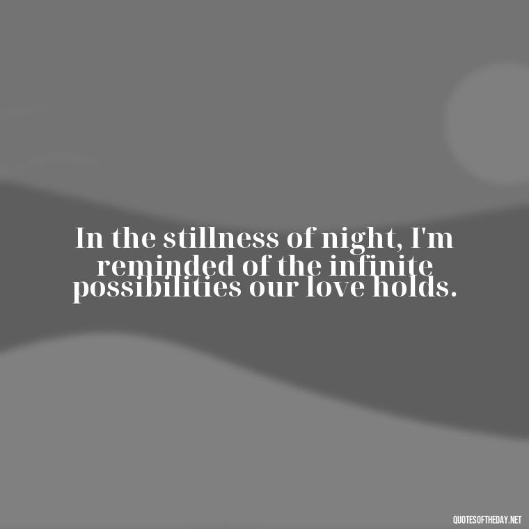 In the stillness of night, I'm reminded of the infinite possibilities our love holds. - Night Time Love Quotes