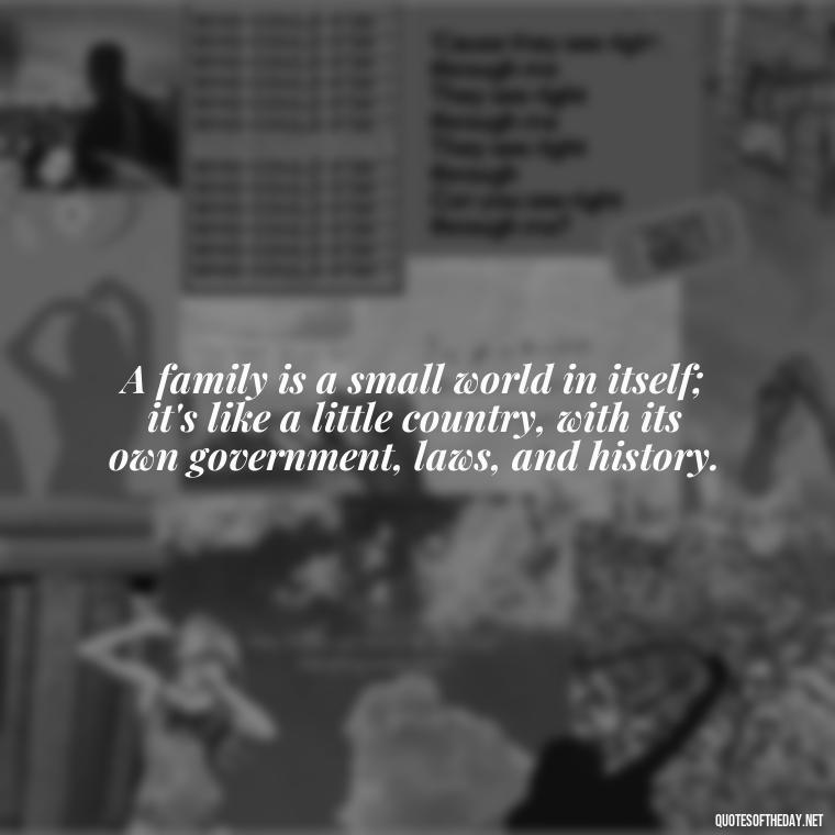 A family is a small world in itself; it's like a little country, with its own government, laws, and history. - Quotes About Love Of Family And Friends