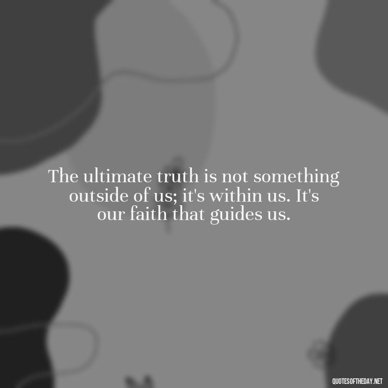 The ultimate truth is not something outside of us; it's within us. It's our faith that guides us. - Positive Short Faith Quotes