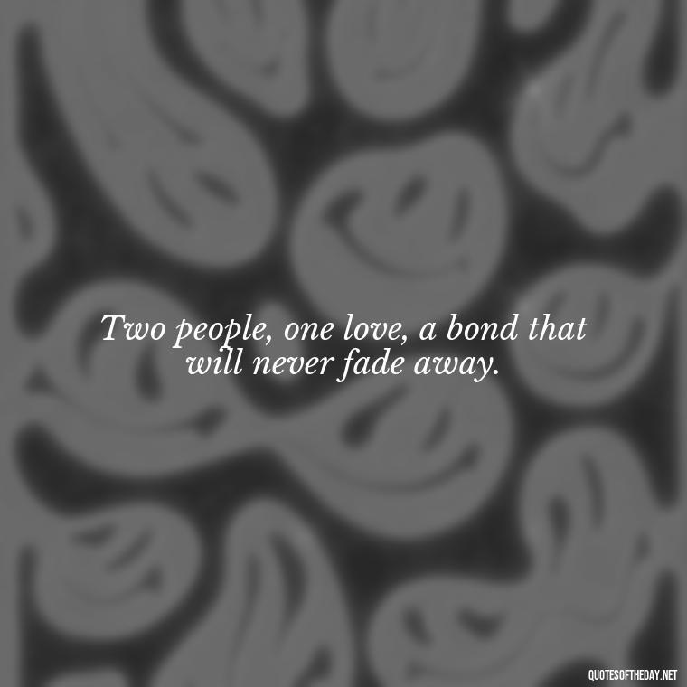 Two people, one love, a bond that will never fade away. - Love Quotes For A Wedding