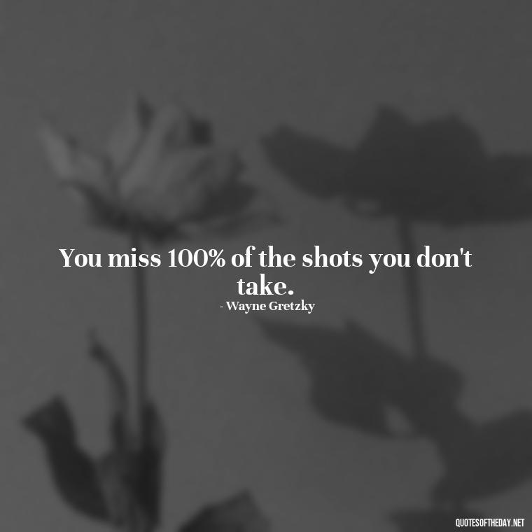 You miss 100% of the shots you don't take. - Short Best Quotes Of All Time