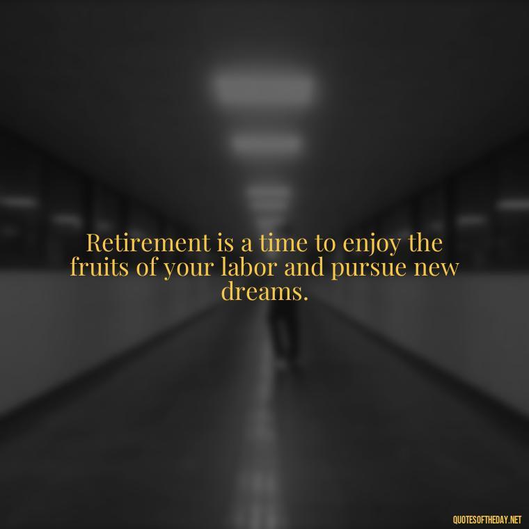 Retirement is a time to enjoy the fruits of your labor and pursue new dreams. - Short Quotes For Retirement