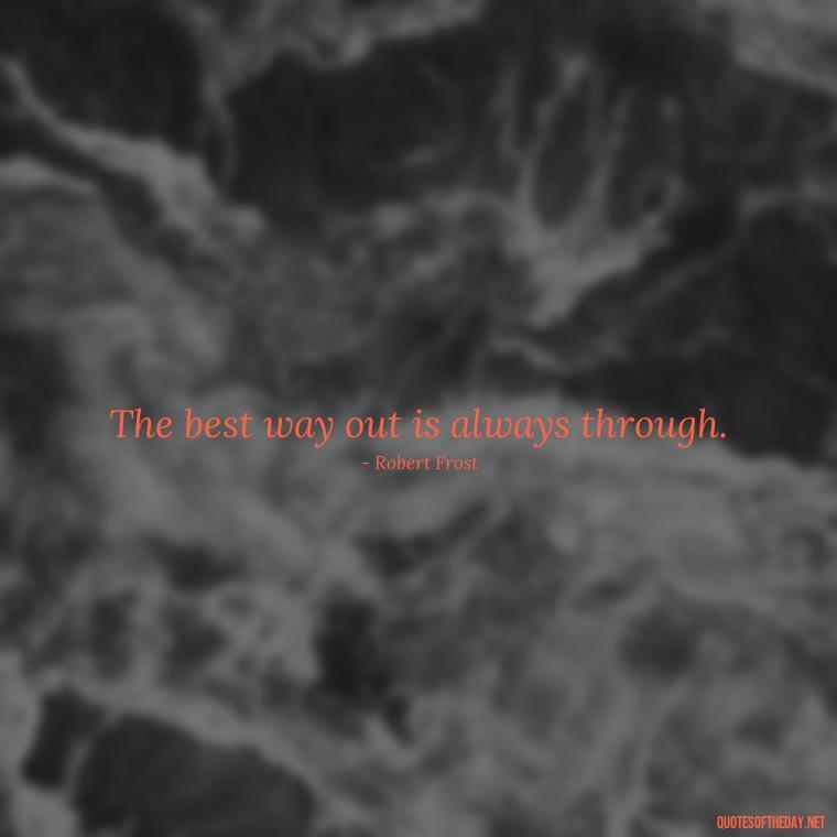 The best way out is always through. - Short Positive Work Quotes