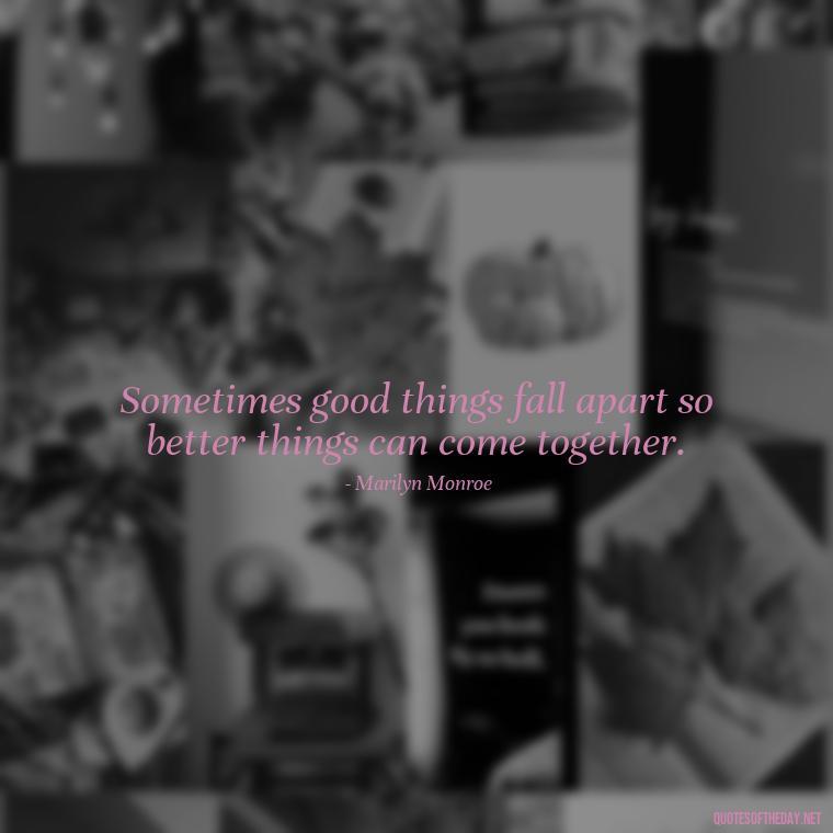 Sometimes good things fall apart so better things can come together. - Short Quotes On Loss