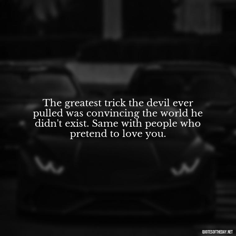 The greatest trick the devil ever pulled was convincing the world he didn't exist. Same with people who pretend to love you. - Betrayal Fake Love Quotes