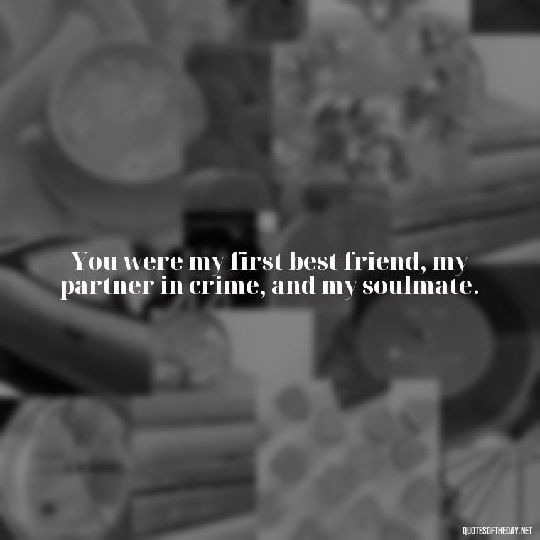 You were my first best friend, my partner in crime, and my soulmate. - Missing Someone Short Quotes