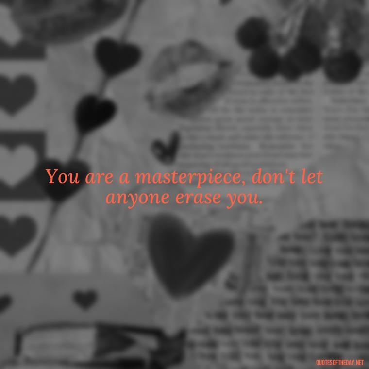 You are a masterpiece, don't let anyone erase you. - Short Quotes On Pinterest