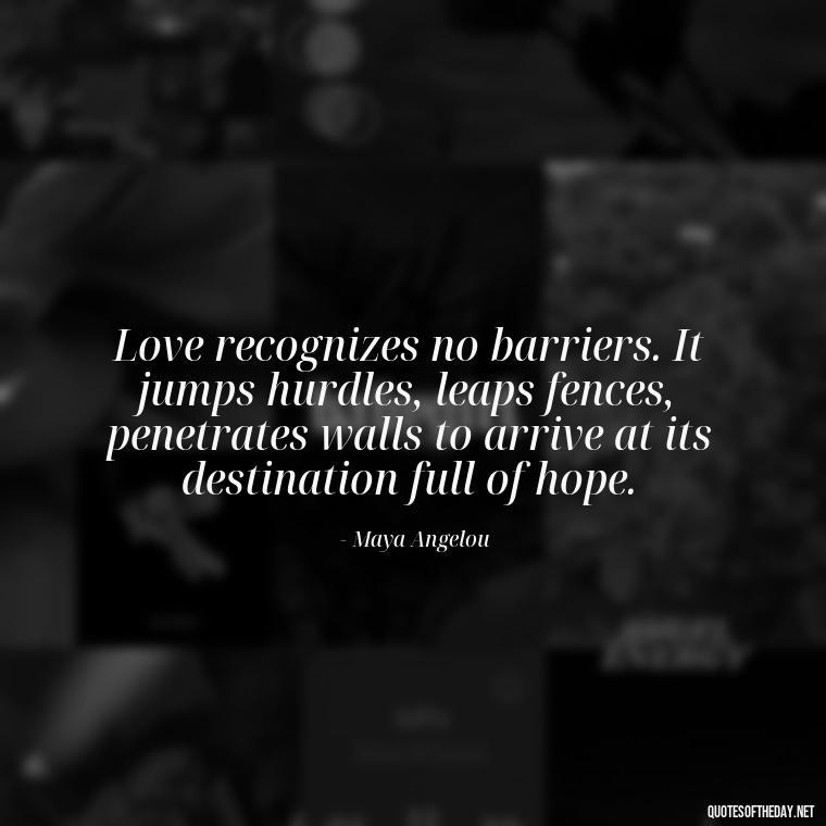 Love recognizes no barriers. It jumps hurdles, leaps fences, penetrates walls to arrive at its destination full of hope. - Great Short Love Quotes