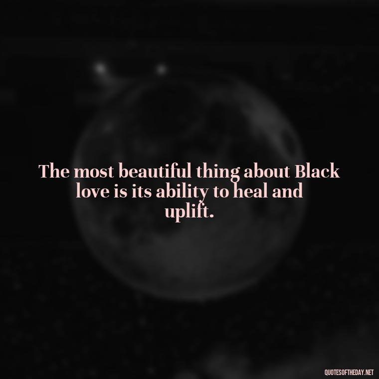 The most beautiful thing about Black love is its ability to heal and uplift. - Black Love Images And Quotes